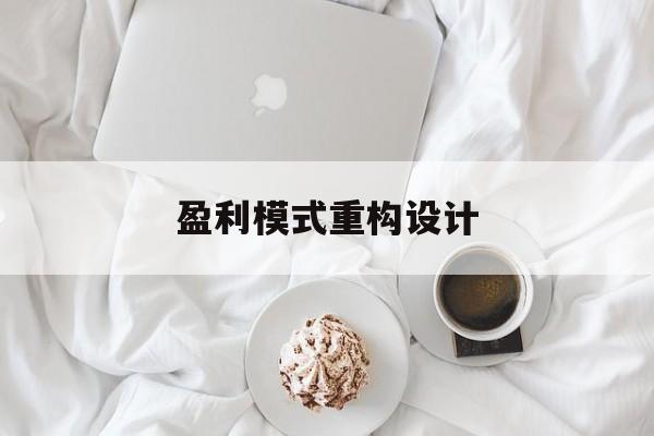 盈利模式重构设计(盈利模式重构设计方案)本溪市